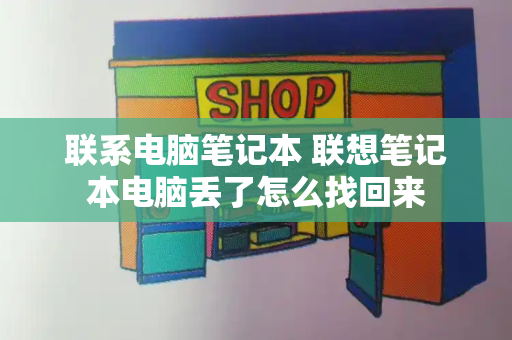 联系电脑笔记本 联想笔记本电脑丢了怎么找回来-第1张图片-星选测评