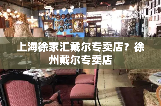 上海徐家汇戴尔专卖店？徐州戴尔专卖店