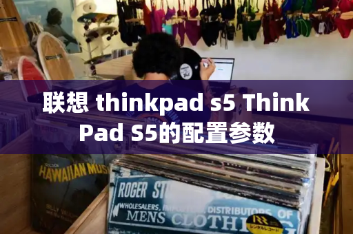 联想 thinkpad s5 ThinkPad S5的配置参数-第1张图片-星选测评