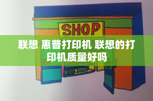 联想 惠普打印机 联想的打印机质量好吗