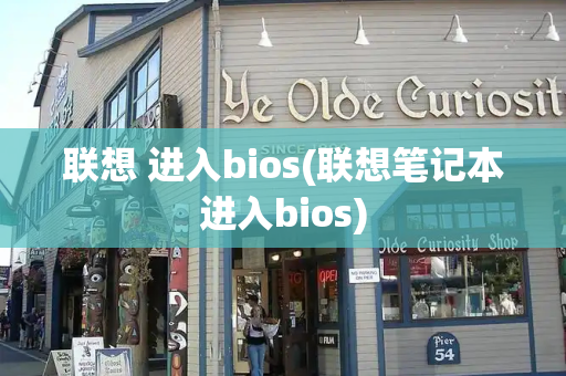 联想 进入bios(联想笔记本进入bios)-第1张图片-星选测评