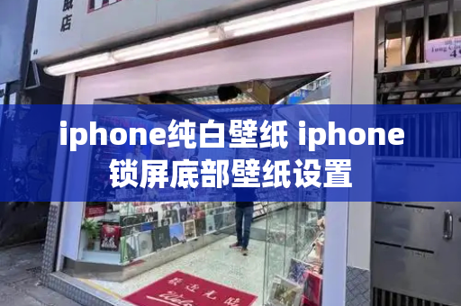 iphone纯白壁纸 iphone锁屏底部壁纸设置-第1张图片-星选测评