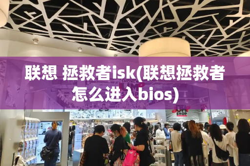 联想 拯救者isk(联想拯救者怎么进入bios)-第1张图片-星选测评