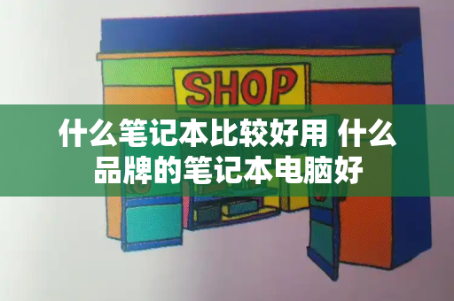 什么笔记本比较好用 什么品牌的笔记本电脑好