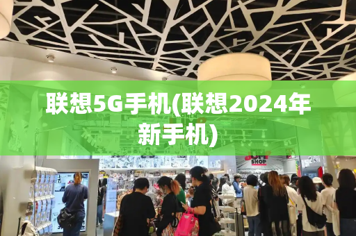 联想5G手机(联想2024年新手机)