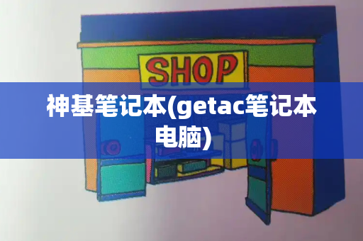 神基笔记本(getac笔记本电脑)