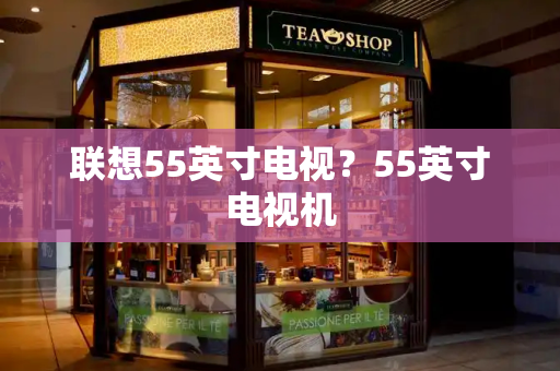 联想55英寸电视？55英寸电视机