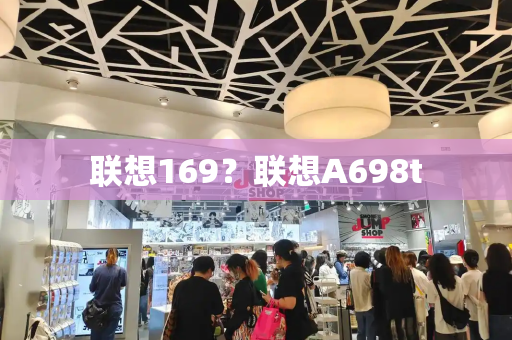 联想169？联想A698t-第1张图片-星选测评