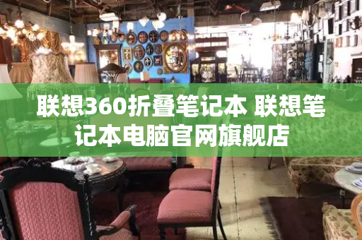 联想360折叠笔记本 联想笔记本电脑官网旗舰店-第1张图片-星选测评