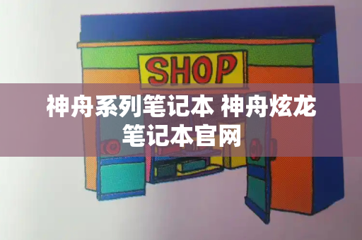 神舟系列笔记本 神舟炫龙笔记本官网