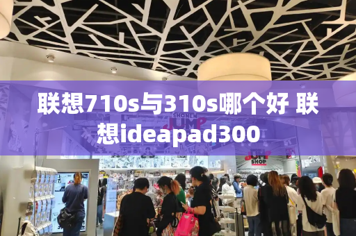 联想710s与310s哪个好 联想ideapad300-第1张图片-星选测评