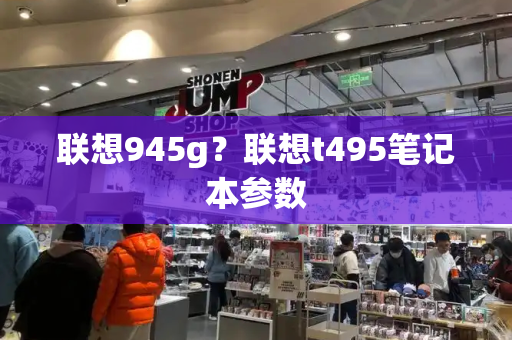 联想945g？联想t495笔记本参数-第1张图片-星选测评