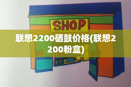 联想2200硒鼓价格(联想2200粉盒)-第1张图片-星选测评