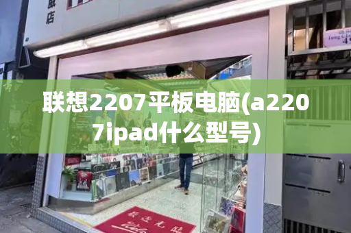 联想2207平板电脑(a2207ipad什么型号)-第1张图片-星选测评