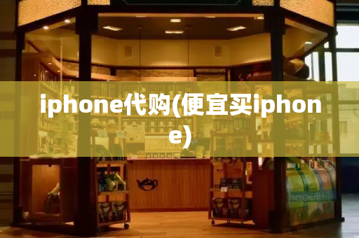 iphone代购(便宜买iphone)