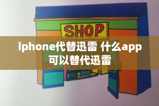 iphone代替迅雷 什么app可以替代迅雷-第1张图片-星选测评