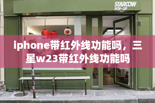 iphone带红外线功能吗，三星w23带红外线功能吗-第1张图片-星选测评