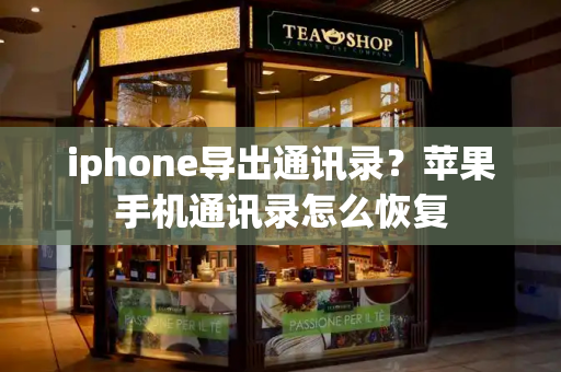 iphone导出通讯录？苹果手机通讯录怎么恢复