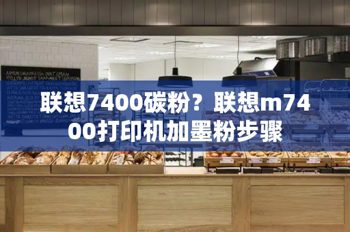 联想7400碳粉？联想m7400打印机加墨粉步骤