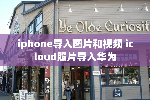 iphone导入图片和视频 icloud照片导入华为-第1张图片-星选测评