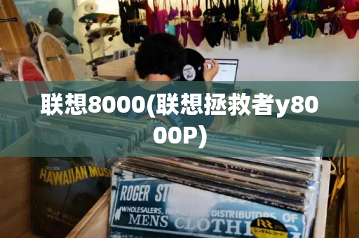 联想8000(联想拯救者y8000P)