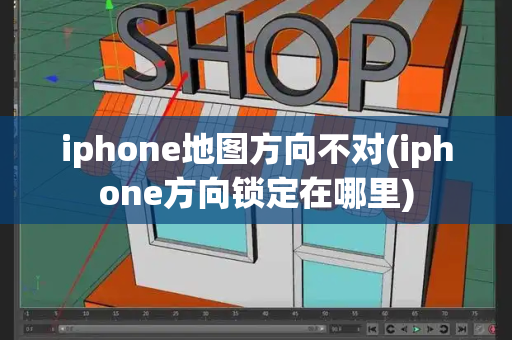 iphone地图方向不对(iphone方向锁定在哪里)