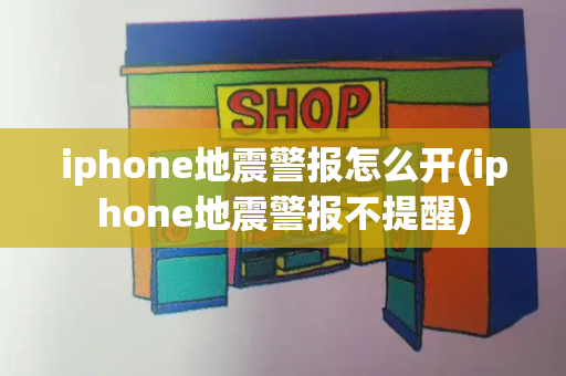 iphone地震警报怎么开(iphone地震警报不提醒)