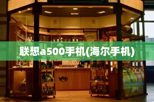 联想a500手机(海尔手机)