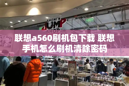 联想a560刷机包下载 联想手机怎么刷机清除密码