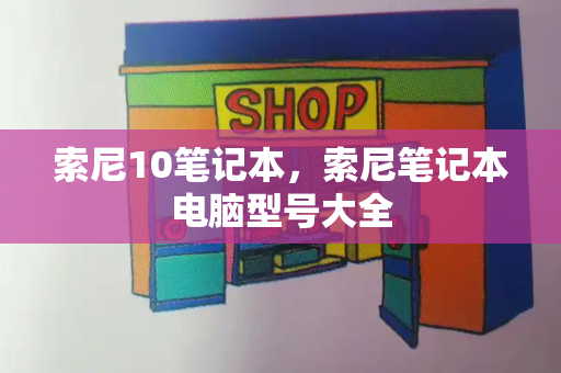 索尼10笔记本，索尼笔记本电脑型号大全