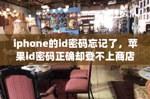 iphone的id密码忘记了，苹果id密码正确却登不上商店-第1张图片-星选测评