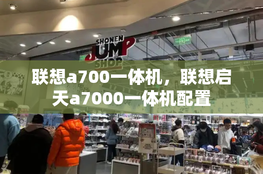 联想a700一体机，联想启天a7000一体机配置-第1张图片-星选测评