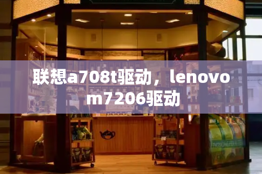 联想a708t驱动，lenovo m7206驱动