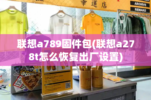 联想a789固件包(联想a278t怎么恢复出厂设置)