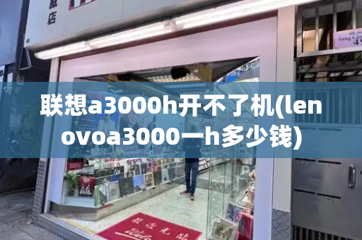 联想a3000h开不了机(lenovoa3000一h多少钱)-第1张图片-星选测评