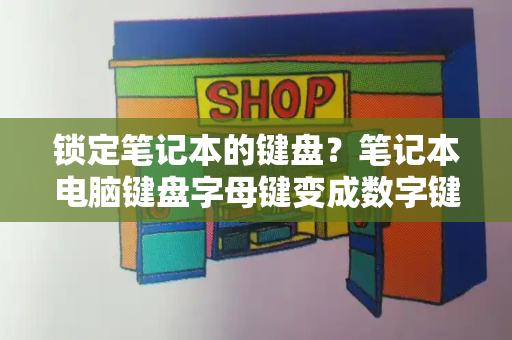 锁定笔记本的键盘？笔记本电脑键盘字母键变成数字键