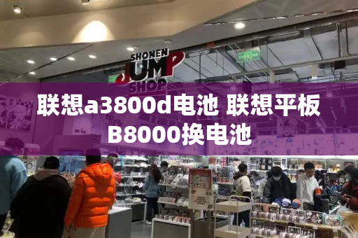 联想a3800d电池 联想平板B8000换电池-第1张图片-星选测评