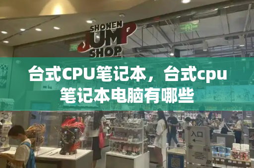 台式CPU笔记本，台式cpu笔记本电脑有哪些