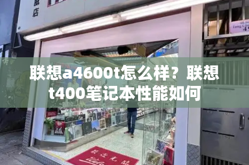 联想a4600t怎么样？联想t400笔记本性能如何-第1张图片-星选测评