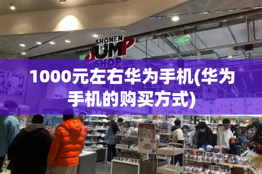 1000元左右华为手机(华为手机的购买方式)-第1张图片-星选测评