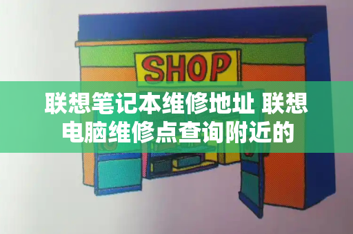 联想笔记本维修地址 联想电脑维修点查询附近的-第1张图片-星选测评