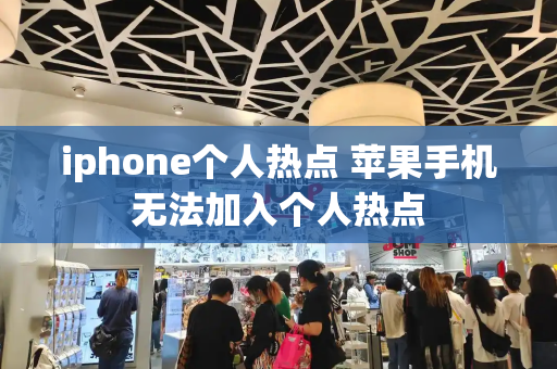 iphone个人热点 苹果手机无法加入个人热点