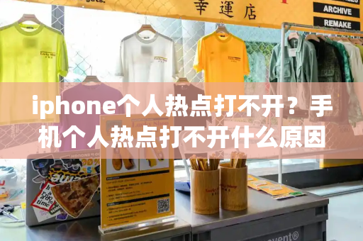 iphone个人热点打不开？手机个人热点打不开什么原因