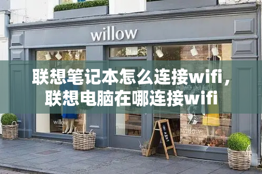 联想笔记本怎么连接wifi，联想电脑在哪连接wifi