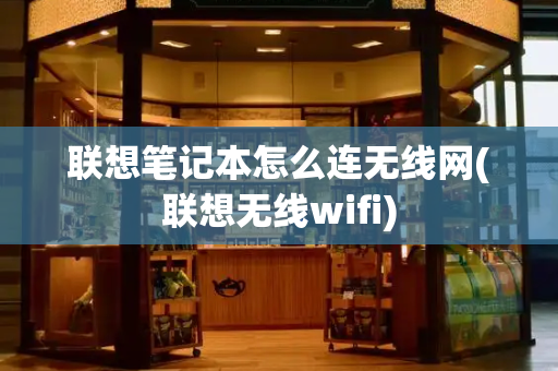 联想笔记本怎么连无线网(联想无线wifi)