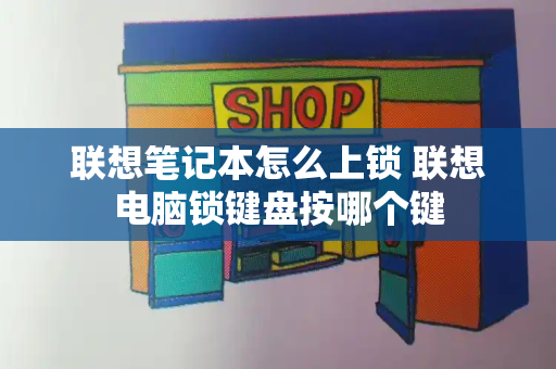 联想笔记本怎么上锁 联想电脑锁键盘按哪个键-第1张图片-星选测评