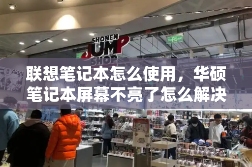 联想笔记本怎么使用，华硕笔记本屏幕不亮了怎么解决