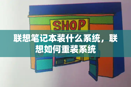 联想笔记本装什么系统，联想如何重装系统-第1张图片-星选测评