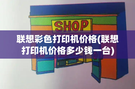 联想彩色打印机价格(联想打印机价格多少钱一台)-第1张图片-星选测评