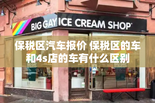 保税区汽车报价 保税区的车和4s店的车有什么区别